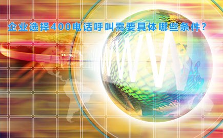 企业选择400电话呼叫需要具体哪些条件？