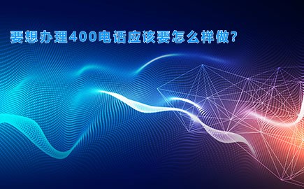 要想办理400电话应该要怎么样做？