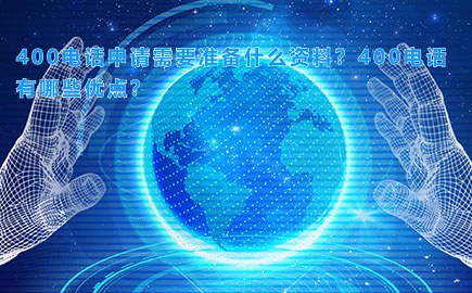 400电话申请需要准备什么资料？400电话有哪些优点？