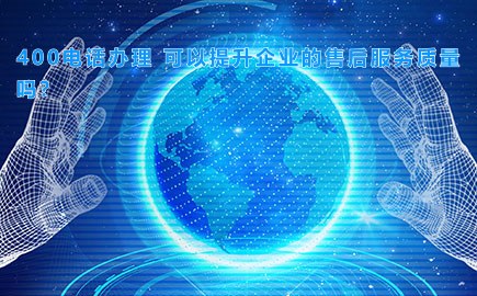 400电话办理 可以提升企业的售后服务质量吗？
