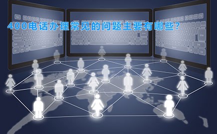 400电话办理常见的问题主要有哪些？