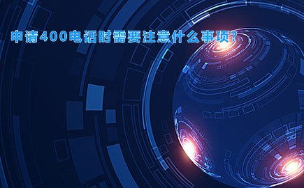 申请400电话时需要注意什么事项？