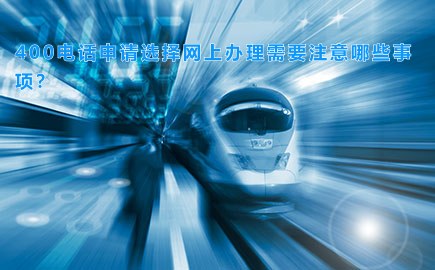 400电话申请选择网上办理需要注意哪些事项？
