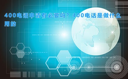 400电话申请有必要吗？400电话是做什么用的