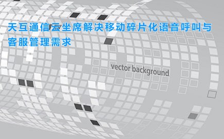 徽博互联云坐席解决移动碎片化语音呼叫与客服管理需求