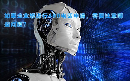 如果企业想进行400电话申请，需要注意哪些问题？