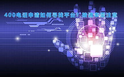 400电话申请如何寻找平台？接通率需注意