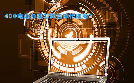 400电话办理怎样选择代理商？