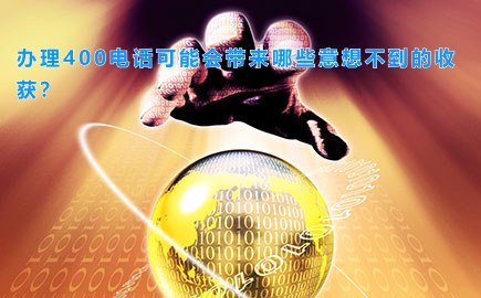 办理400电话可能会带来哪些意想不到的收获？