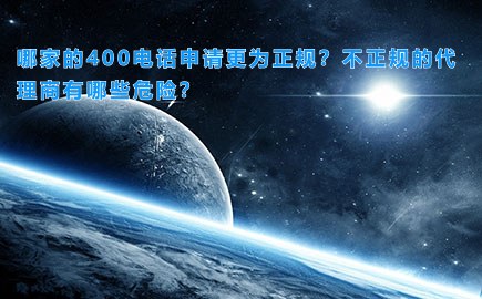 哪家的400电话申请更为正规？不正规的代理商有哪些危险？