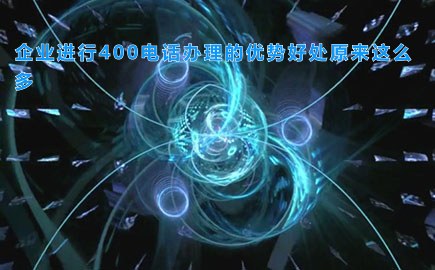 企业进行400电话办理的优势好处原来这么多