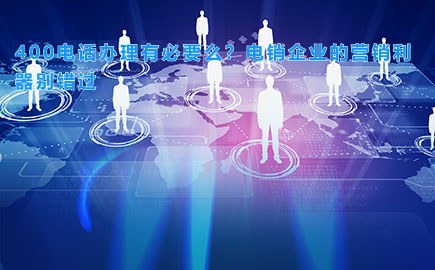 400电话办理有必要么？电销企业的营销利器别错过