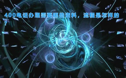 400电话办理需要哪些资料，流程是怎样的？
