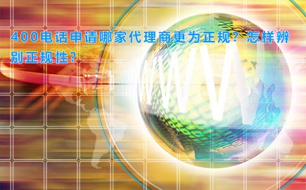 400电话申请哪家代理商更为正规？怎样辨别正规性？