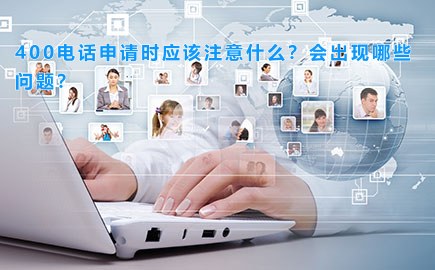 400电话申请时应该注意什么？会出现哪些问题？