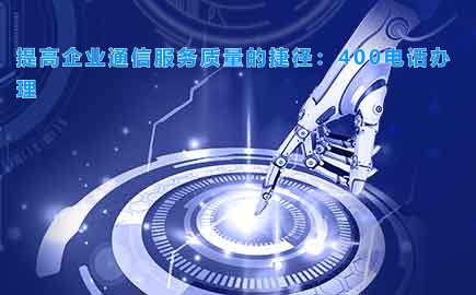 提高企业通信服务质量的捷径：400电话办理