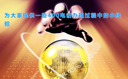 为大家提供一些400电话办理过程中的小经验