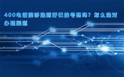 400电话能够选到好记的号码吗？怎么选对办理渠道