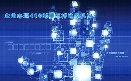 企业办理400时要怎样选择机构？