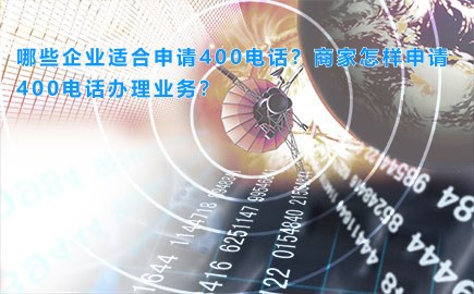 哪些企业适合申请400电话？商家怎样申请400电话办理业务？