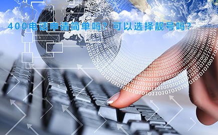 400电话申请简单吗？可以选择靓号吗？