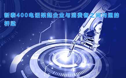 新泰400电话架起企业与消费者之间沟通的桥梁