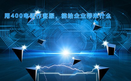 用400电话作客服，能给企业带来什么