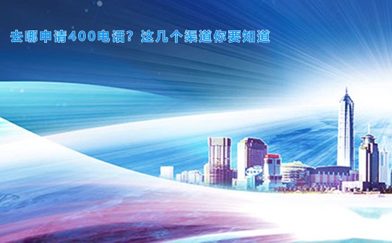 去哪申请400电话？这几个渠道你要知道