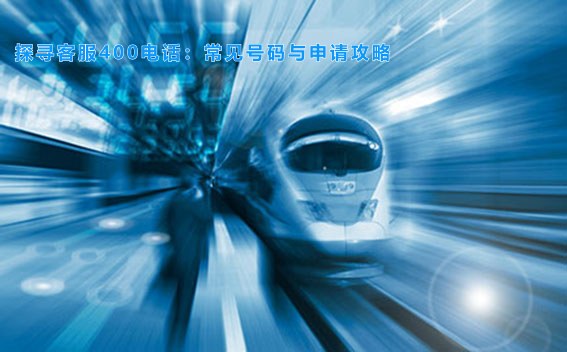 探寻客服400电话：常见号码与申请攻略