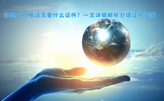 办理400电话需要什么证件？一文详细解析办理证件要求