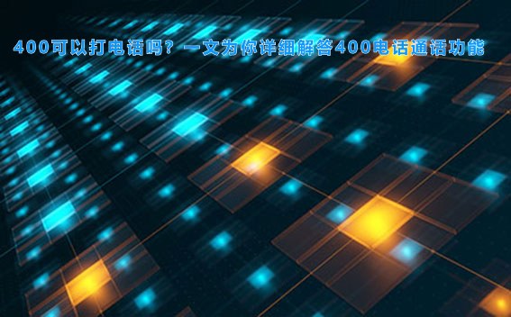400可以打电话吗？一文为你详细解答400电话通话功能