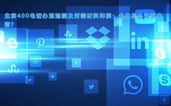 北京400电话办理流程及所需材料详解：企业怎么快速申请？