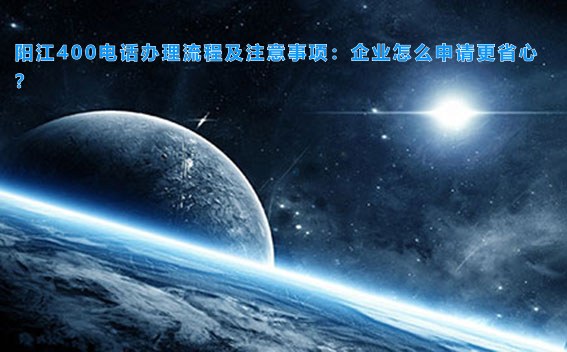 阳江400电话办理流程及注意事项：企业怎么申请更省心？