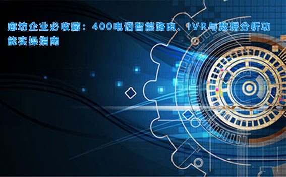 廊坊企业必收藏：400电话智能路由、IVR与数据分析功能实操指南